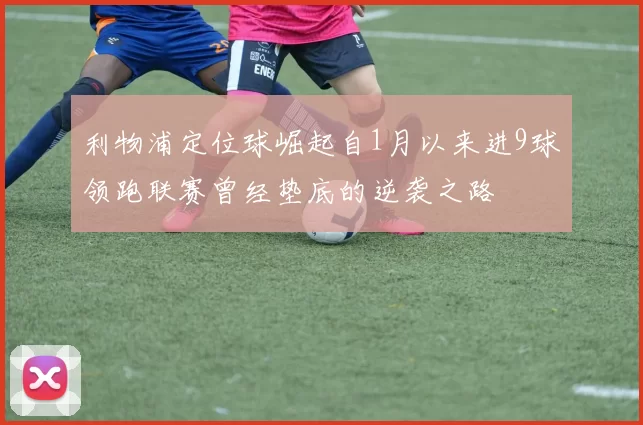 利物浦定位球崛起自1月以来进9球领跑联赛曾经垫底的逆袭之路