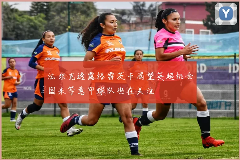 法尔克透露格雷茨卡渴望英超机会国米等意甲球队也在关注