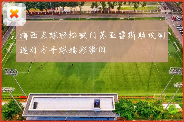 梅西点球轻松破门苏亚雷斯助攻制造对方手球精彩瞬间