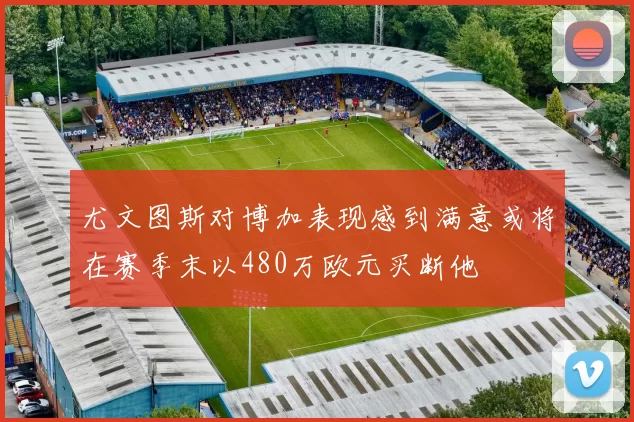尤文图斯对博加表现感到满意或将在赛季末以480万欧元买断他
