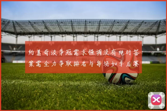 约基奇谈争冠需求强调没有绝对答案需全力争取排名与每场如季后赛般对待