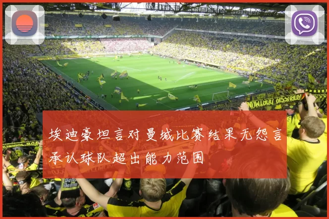埃迪豪坦言对曼城比赛结果无怨言承认球队超出能力范围