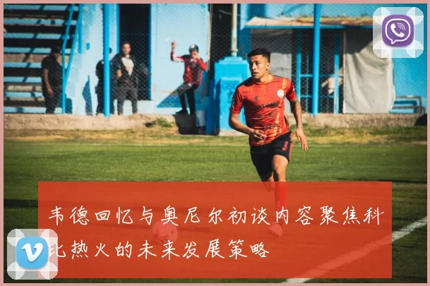 韦德回忆与奥尼尔初谈内容聚焦科比热火的未来发展策略