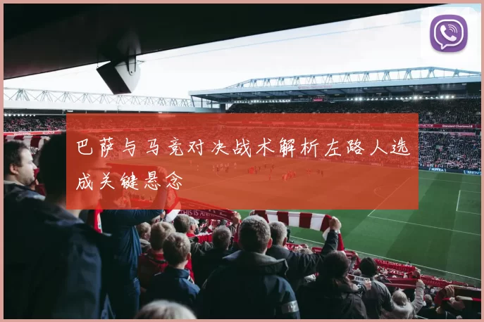 巴萨与马竞对决战术解析左路人选成关键悬念