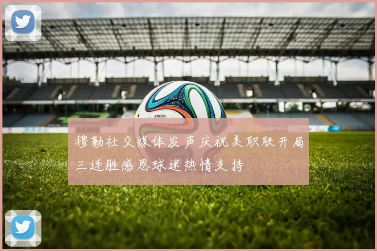穆勒社交媒体发声庆祝美职联开局三连胜感恩球迷热情支持