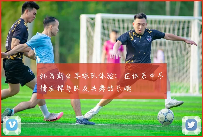 托马斯分享球队体验：在体系中尽情发挥与队友共舞的乐趣